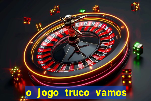 o jogo truco vamos paga mesmo